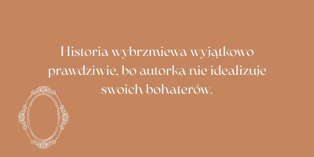 Autorka nie idealizuje swoich bohaterów